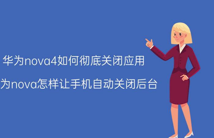 华为nova4如何彻底关闭应用 华为nova怎样让手机自动关闭后台？